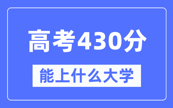 新疆430分能上甚么大学,高考430分能够报考哪些大学？