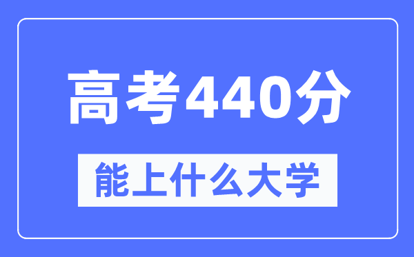新疆440分能上甚么大学,高考440分能够报考哪些大学？