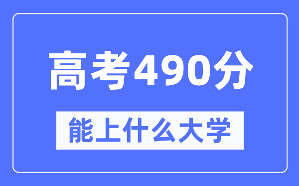 新疆490分能上甚么大学,高考490分能够报考哪些大学？