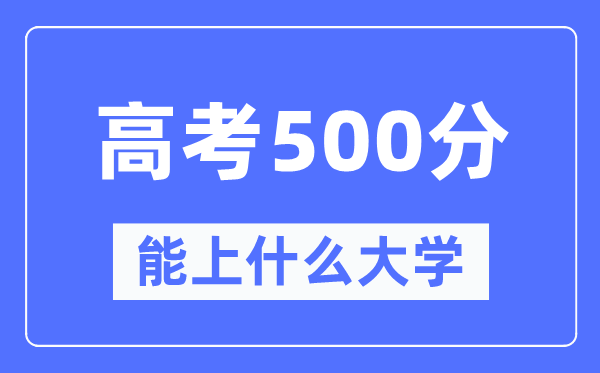 新疆500分能上甚么大学,高考500分能够报考哪些大学?