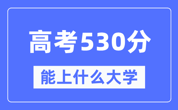 新疆530分能上甚么大学,高考530分能够报考哪些大学?