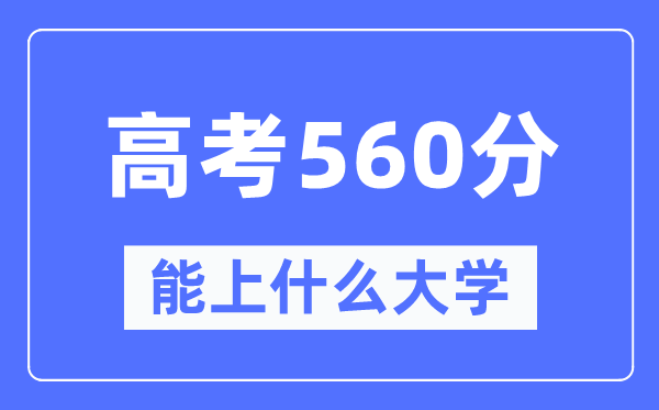 宁夏560分摆布能上甚么好的大学,高考560分能够报考哪些大学？