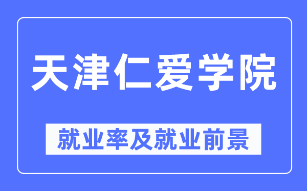 天津仁爱学院失业率及失业远景怎样样,好失业吗?