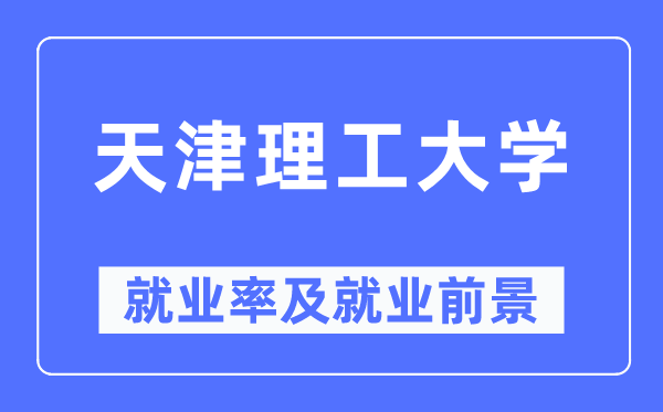 天津理工大学失业率及失业远景怎样样,好失业吗？