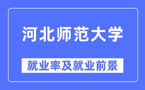 河北师范大学失业率及失业远景怎样样,好失业吗？