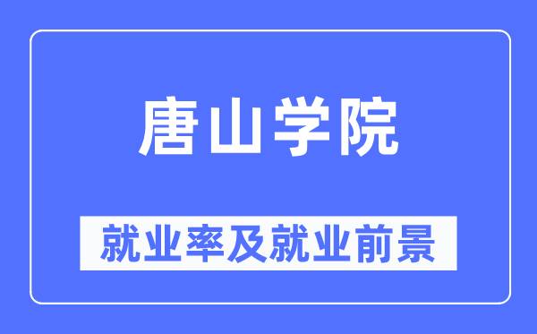 唐山学院失业率及失业远景怎样样,好失业吗？