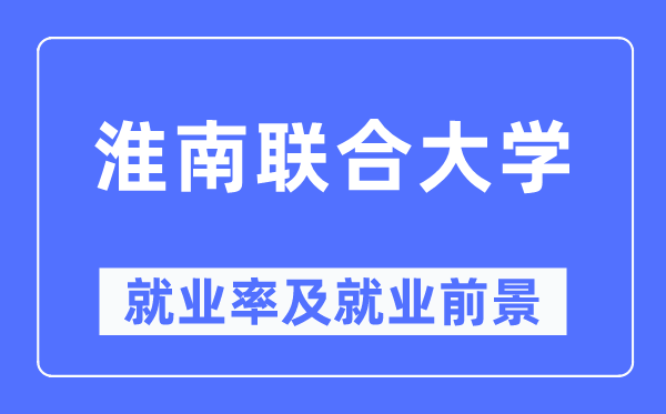 淮南结合大学失业率及失业远景怎样样,好失业吗？