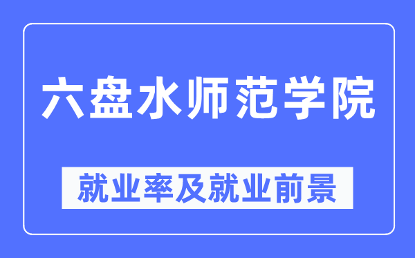 六盘海军范学院失业率及失业远景怎样样,好失业吗？