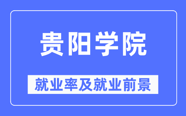 贵阳学院失业率及失业远景怎样样,好失业吗？