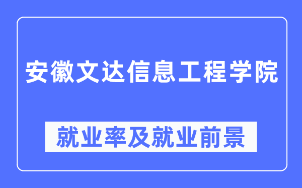 安徽文达信息工程学院失业率及失业远景怎样样,好失业吗？