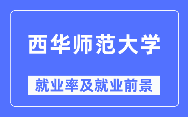 西华师范大学失业率及失业远景怎样样,好失业吗？