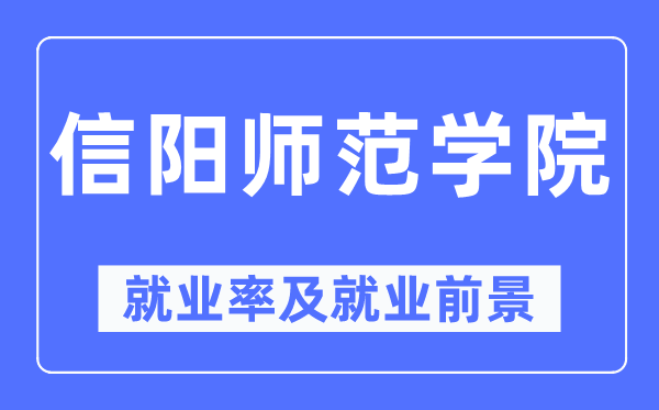 信阳师范学院失业率及失业远景怎样样,好失业吗？