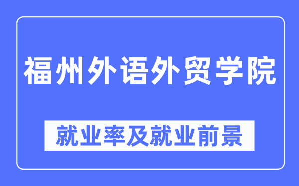 福州外语外贸学院失业率及失业远景怎样样,好失业吗？