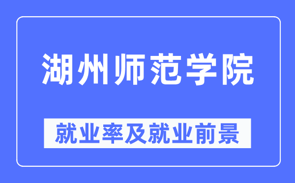 湖州师范学院失业率及失业远景怎样样,好失业吗?