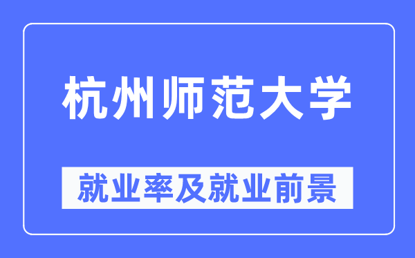 杭州师范大学失业率及失业远景怎样样,好失业吗?
