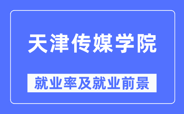 天津传媒学院失业率及失业远景怎样样,好失业吗？