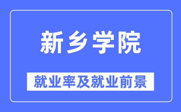 新乡学院失业率及失业远景怎样样,好失业吗？