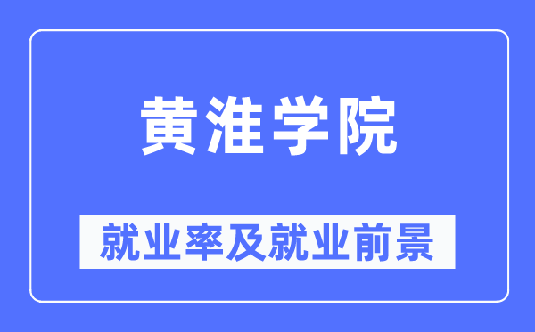 黄淮学院失业率及失业远景怎样样,好失业吗？