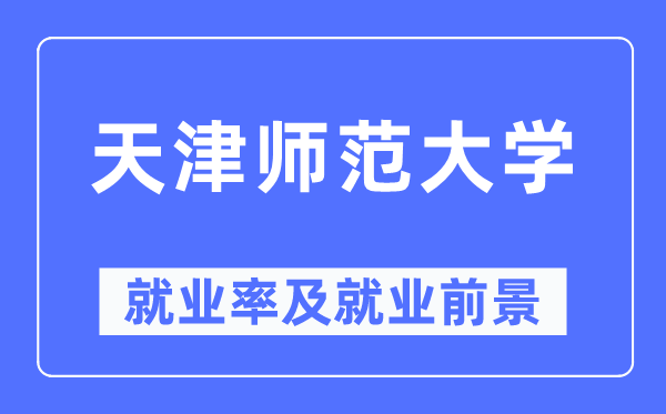 天津师范大学失业率及失业远景怎样样,好失业吗？