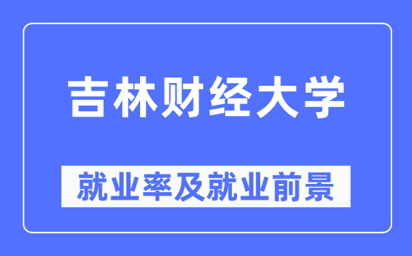 吉林财经大学失业率及失业远景怎样样,好失业吗?