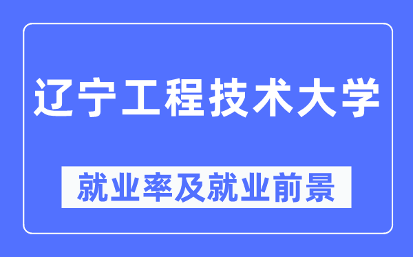 辽宁工程手艺大学失业率及失业远景怎样样,好失业吗？