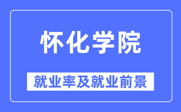 怀化学院失业率及失业远景怎样样,好失业吗？