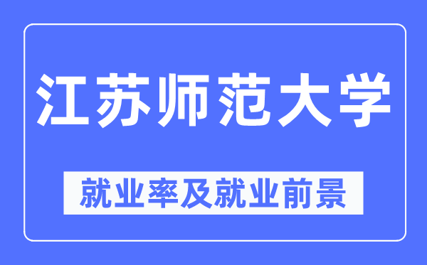 江苏师范大学失业率及失业远景怎样样,好失业吗？