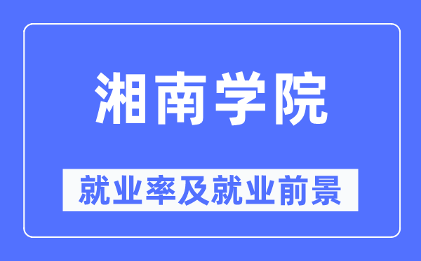 湘南学院失业率及失业远景怎样样,好失业吗？