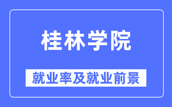 桂林学院失业率及失业远景怎样样,好失业吗？