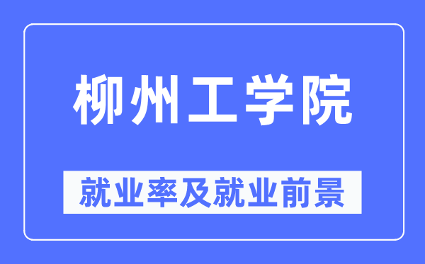 柳州工学院失业率及失业远景怎样样,好失业吗？