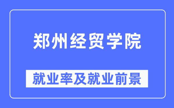 郑州经贸学院失业率及失业远景怎样样,好失业吗？