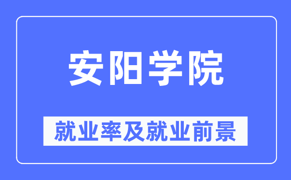 安阳学院失业率及失业远景怎样样,好失业吗？