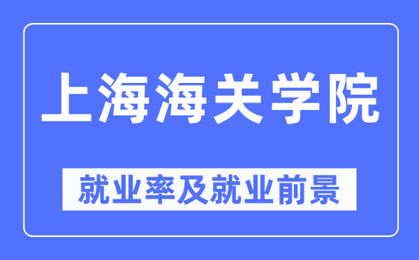 上海海关学院失业率及失业远景怎样样,好失业吗？