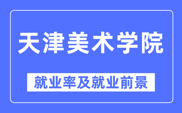 天津美术学院失业率及失业远景怎样样,好失业吗？