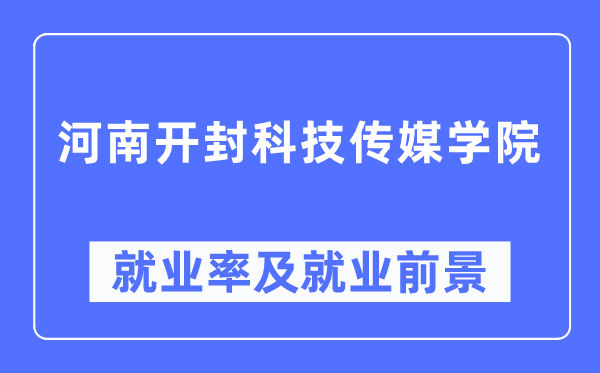 河南开封科技传媒学院失业率及失业远景怎样样,好失业吗？