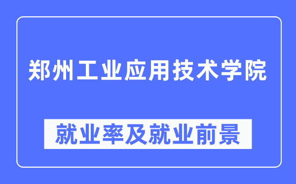 郑州产业利用手艺学院失业率及失业远景怎样样,好失业吗？