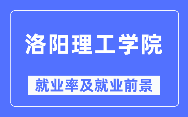 洛阳理工学院失业率及失业远景怎样样,好失业吗？