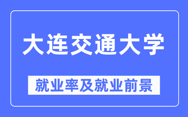 大连交通大学失业率及失业远景怎样样,好失业吗？