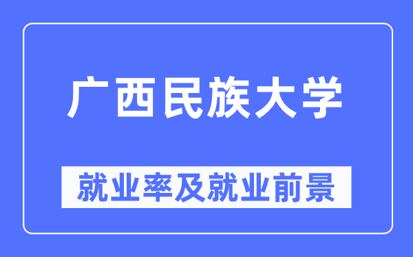 广西民族大学失业率及失业远景怎样样,好失业吗？