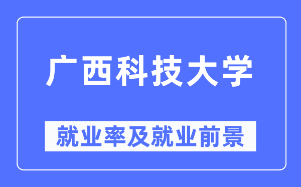 广西科技大学失业率及失业远景怎样样,好失业吗？