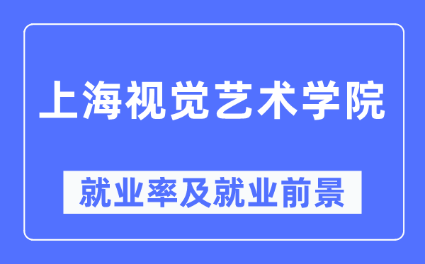 上海视觉艺术学院失业率及失业远景怎样样,好失业吗？