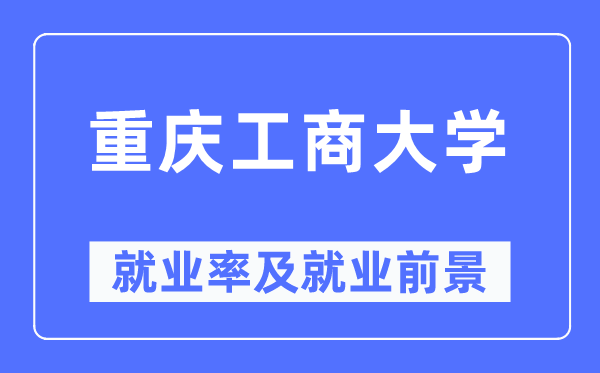 重庆工商大学失业率及失业远景怎样样,好失业吗?