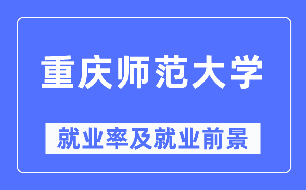 重庆师范大学失业率及失业远景怎样样,好失业吗?