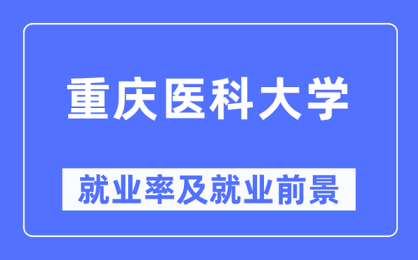 重庆医科大学失业率及失业远景怎样样,好失业吗?
