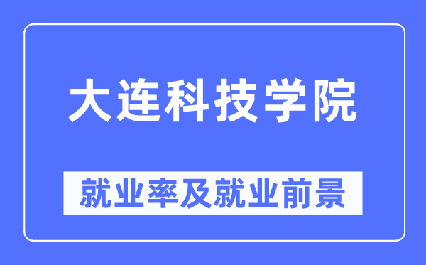 大连科技学院失业率及失业远景怎样样,好失业吗？