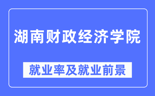 湖南财务经济学院失业率及失业远景怎样样,好失业吗？