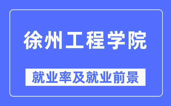 徐州工程学院失业率及失业远景怎样样,好失业吗？
