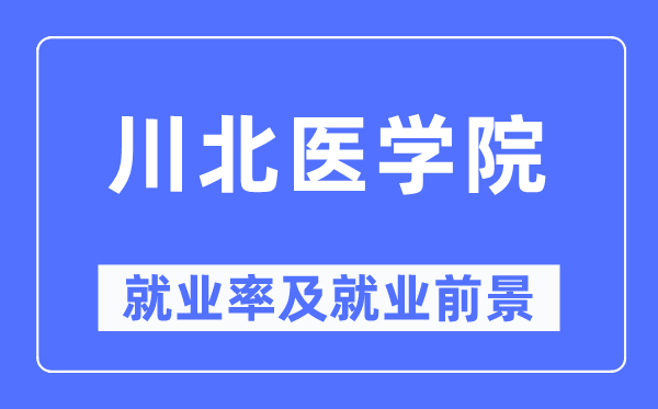 川北医学院失业率及失业远景怎样样,好失业吗？
