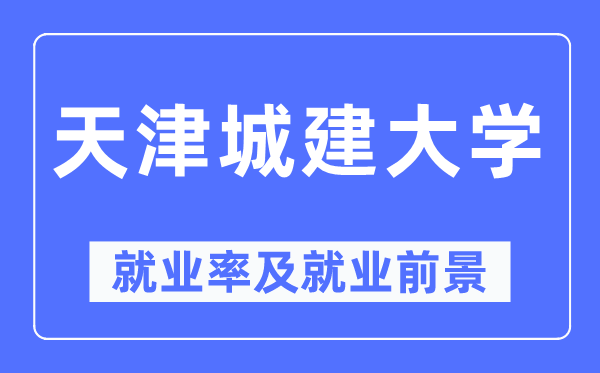天津城建大学失业率及失业远景怎样样,好失业吗?