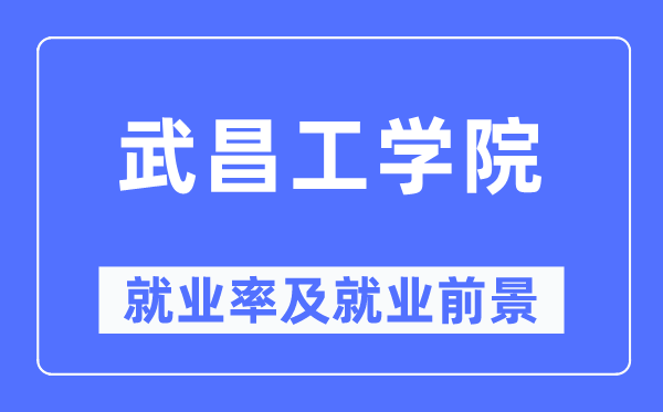 武昌工学院失业率及失业远景怎样样,好失业吗？